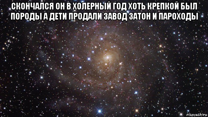 скончался он в холерный год хоть крепкой был породы а дети продали завод затон и пароходы , Мем  Космос (офигенно)