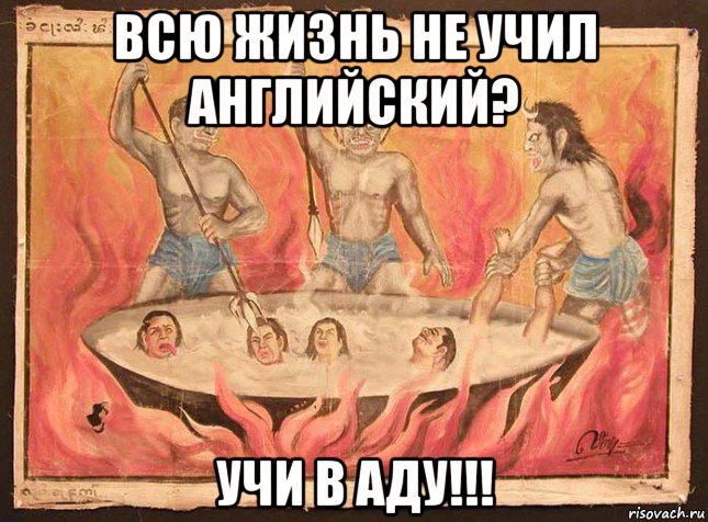 всю жизнь не учил английский? учи в аду!!!
