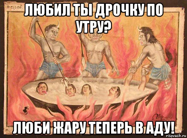 любил ты дрочку по утру? люби жару теперь в аду!