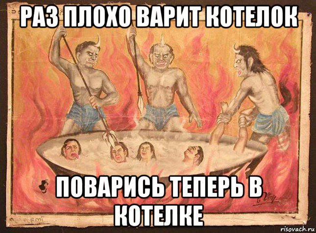 раз плохо варит котелок поварись теперь в котелке