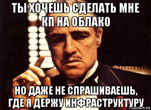 ты хочешь сделать мне кп на облако но даже не спрашиваешь, где я держу инфраструктуру, Мем крестный отец