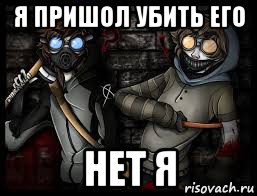 я пришол убить его нет я