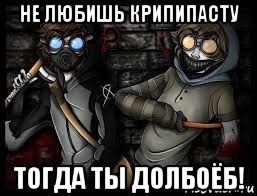 не любишь крипипасту тогда ты долбоёб!