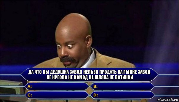 да что вы дедушка завод нельзя продать на рынке завод не кресло не комод не шляпа не ботинки    , Комикс      Кто хочет стать миллионером