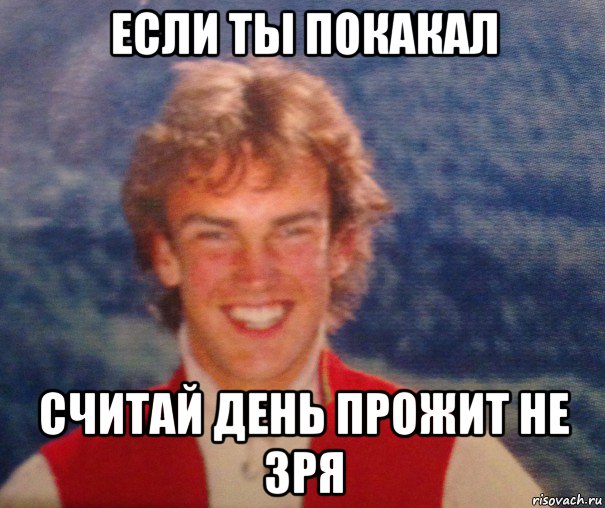 если ты покакал считай день прожит не зря