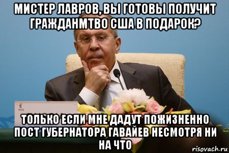 мистер лавров, вы готовы получит гражданмтво сша в подарок? только если мне дадут пожизненно пост губернатора гавайев несмотря ни на что, Мем Лавров Гавайи