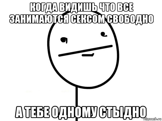 когда видишь что все занимаются сексом свободно а тебе одному стыдно, Мем Покерфэйс