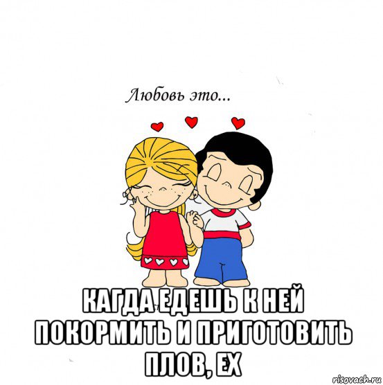  кагда едешь к ней покормить и приготовить плов, ех, Мем  Love is