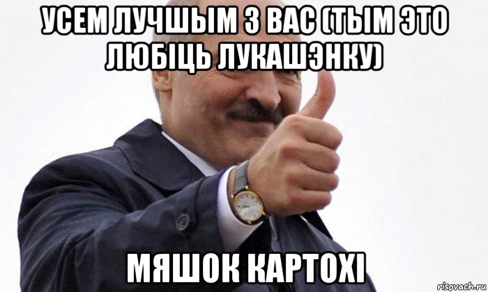 усем лучшым з вас (тым это любiць лукашэнку) мяшок картохi