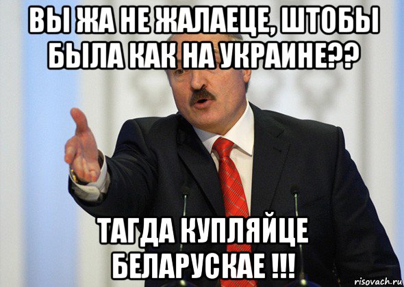 вы жа не жалаеце, штобы была как на украине?? тагда купляйце беларускае !!!, Мем лукашенко