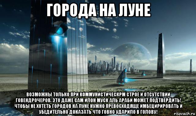 города на луне возможны только при коммунистическрм строе и отсутствии говендрочеров. это даже сам илон муск аль араби может подтвердить! чтобы не хотеть городов на луне нужно превосходяще имбецирировать и убедительно доказать что говно ударило в голову!, Мем Луна - Коммунизм