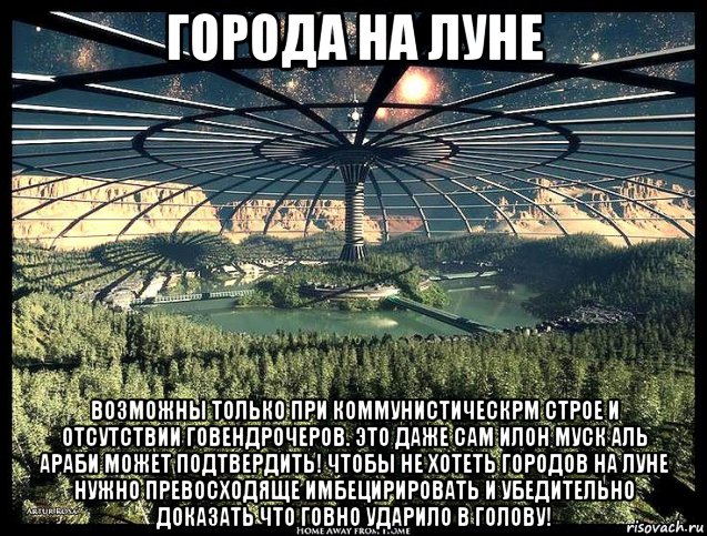 города на луне возможны только при коммунистическрм строе и отсутствии говендрочеров. это даже сам илон муск аль араби может подтвердить! чтобы не хотеть городов на луне нужно превосходяще имбецирировать и убедительно доказать что говно ударило в голову!, Мем Луна - Коммунизм