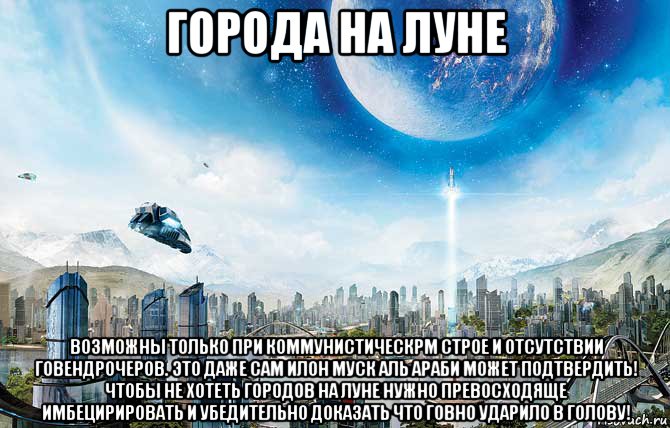 города на луне возможны только при коммунистическрм строе и отсутствии говендрочеров. это даже сам илон муск аль араби может подтвердить! чтобы не хотеть городов на луне нужно превосходяще имбецирировать и убедительно доказать что говно ударило в голову!, Мем Луна - Коммунизм