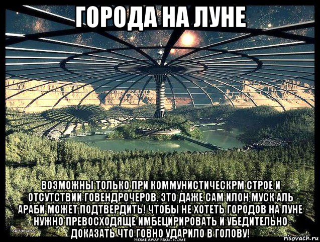 города на луне возможны только при коммунистическрм строе и отсутствии говендрочеров. это даже сам илон муск аль араби может подтвердить! чтобы не хотеть городов на луне нужно превосходяще имбецирировать и убедительно доказать что говно ударило в голову!, Мем Луна - Коммунизм