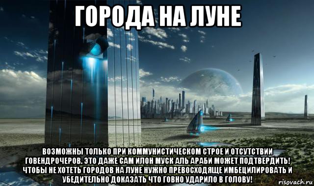 города на луне возможны только при коммунистическом строе и отсутствии говендрочеров. это даже сам илон муск аль араби может подтвердить! чтобы не хотеть городов на луне нужно превосходяще имбецилировать и убедительно доказать что говно ударило в голову!, Мем Луна - Коммунизм