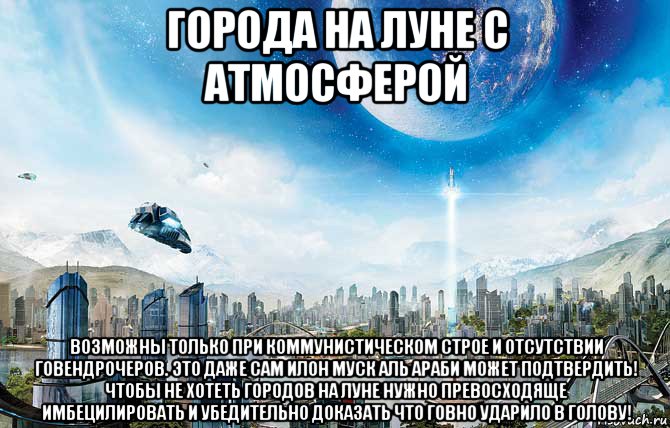 города на луне с атмосферой возможны только при коммунистическом строе и отсутствии говендрочеров. это даже сам илон муск аль араби может подтвердить! чтобы не хотеть городов на луне нужно превосходяще имбецилировать и убедительно доказать что говно ударило в голову!, Мем Луна - Коммунизм