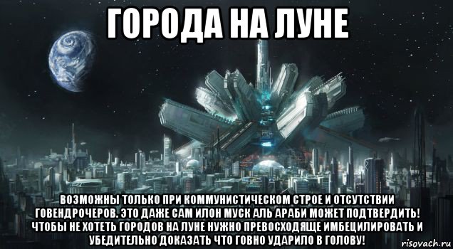 города на луне возможны только при коммунистическом строе и отсутствии говендрочеров. это даже сам илон муск аль араби может подтвердить! чтобы не хотеть городов на луне нужно превосходяще имбецилировать и убедительно доказать что говно ударило в голову!, Мем Луна - Коммунизм