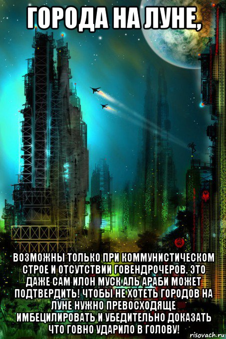 города на луне, возможны только при коммунистическом строе и отсутствии говендрочеров. это даже сам илон муск аль араби может подтвердить! чтобы не хотеть городов на луне нужно превосходяще имбецилировать и убедительно доказать что говно ударило в голову!, Мем Луна - Коммунизм