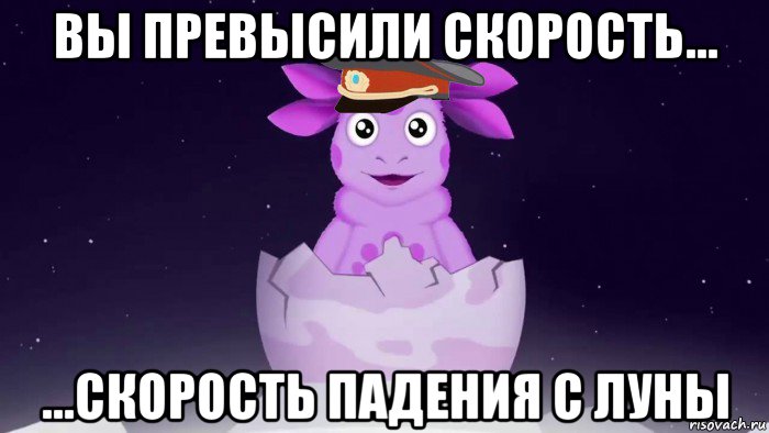 вы превысили скорость... ...скорость падения с луны