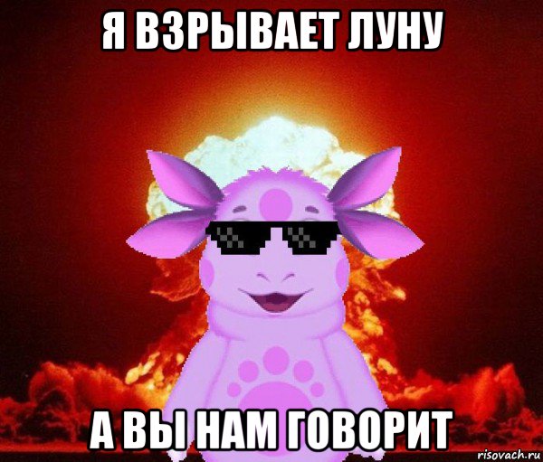 я взрывает луну а вы нам говорит