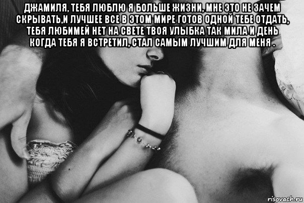 джамиля, тебя люблю я больше жизни, мне это не зачем скрывать,и лучшее все в этом мире готов одной тебе отдать, тебя любимей нет на свете твоя улыбка так мила и день когда тебя я встретил, стал самым лучшим для меня . 