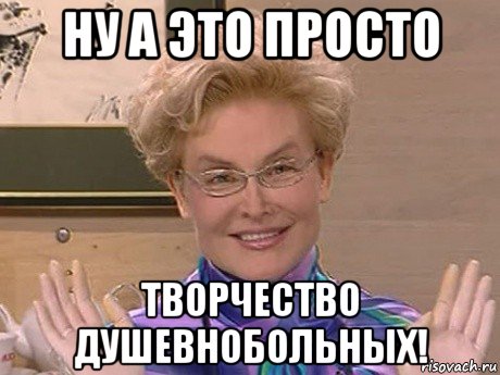 ну а это просто творчество душевнобольных!, Мем Елена Малышева