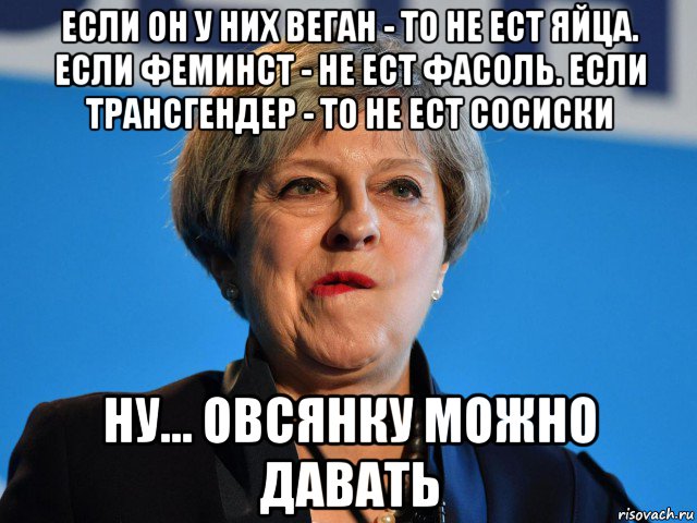 если он у них веган - то не ест яйца. если феминст - не ест фасоль. если трансгендер - то не ест сосиски ну... овсянку можно давать