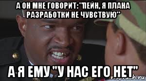 а он мне говорит: "пейн, я плана разработки не чувствую" а я ему "у нас его нет", Мем майор пейн