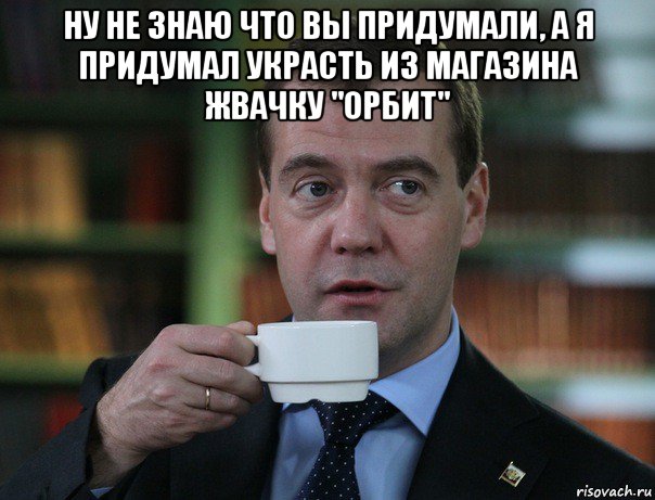 ну не знаю что вы придумали, а я придумал украсть из магазина жвачку "орбит" , Мем Медведев спок бро