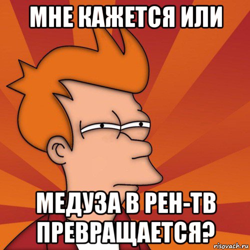 мне кажется или медуза в рен-тв превращается?, Мем Мне кажется или (Фрай Футурама)