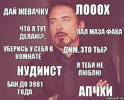 Дай жевачку ЛОООХ Уберись у себя в комнате Бан до 3981 ГОДА Я ТЕБЯ НЕ ЛЮБЛЮ ДИМ, ЭТО ТЫ? НУДИИСТ АПЧХИ Что я тут делаю?.. ЛАЛ МАЗА ФАКА, Комикс мое лицо