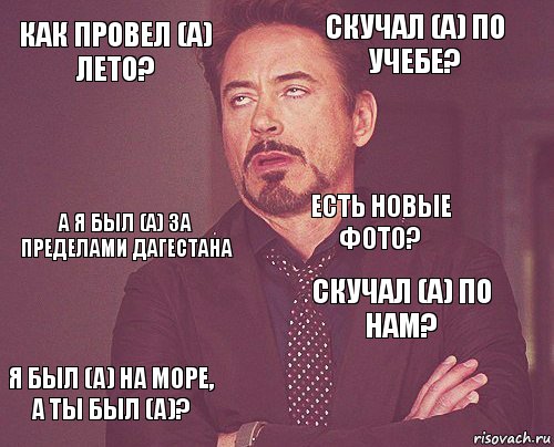 Как провел (а) лето? Скучал (а) по учебе? А я был (а) за пределами Дагестана Я был (а) на море, а ты был (а)? Скучал (а) по нам? Есть новые фото?    , Комикс мое лицо