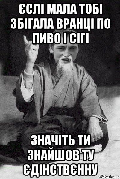 єслі мала тобі збігала вранці по пиво і сігі значіть ти знайшов ту єдінствєнну, Мем Мудрий паца