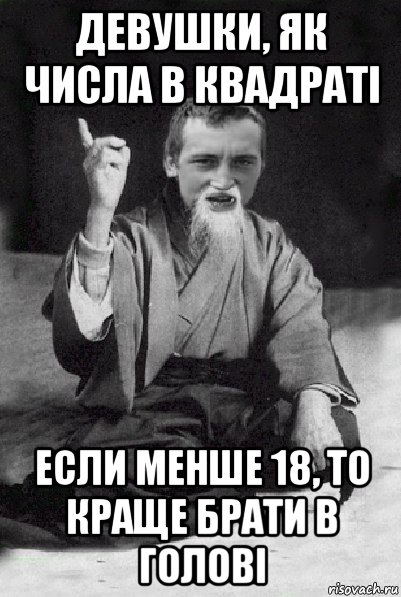 девушки, як числа в квадраті если менше 18, то краще брати в голові, Мем Мудрий паца