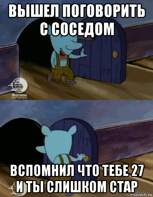 вышел поговорить с соседом вспомнил что тебе 27 и ты слишком стар