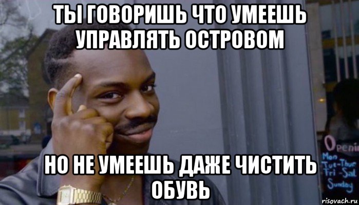 ты говоришь что умеешь управлять островом но не умеешь даже чистить обувь, Мем Не делай не будет