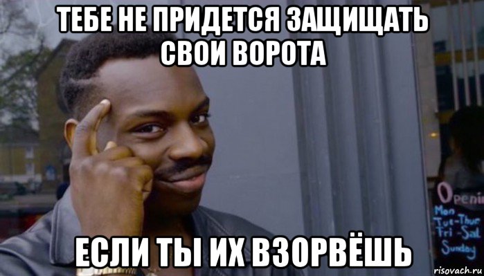 тебе не придется защищать свои ворота если ты их взорвёшь, Мем Не делай не будет