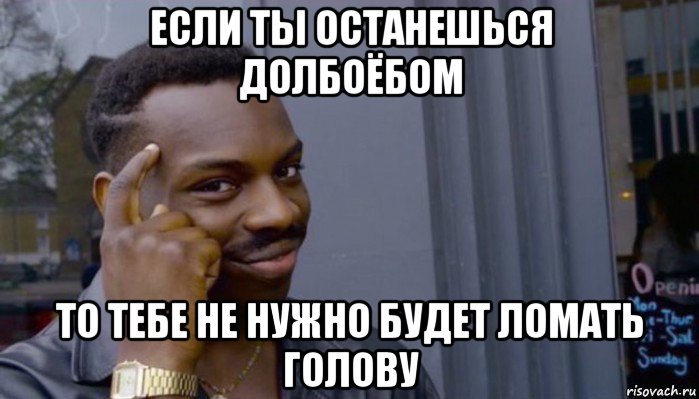 если ты останешься долбоёбом то тебе не нужно будет ломать голову, Мем Не делай не будет