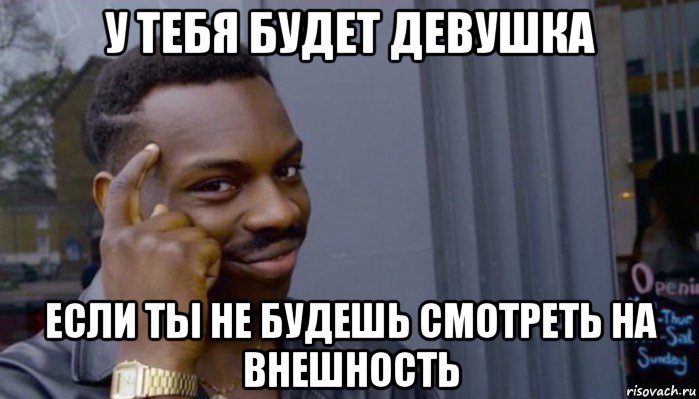 у тебя будет девушка если ты не будешь смотреть на внешность, Мем Не делай не будет