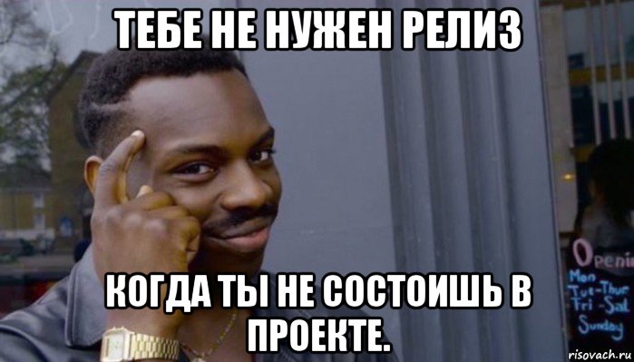 тебе не нужен релиз когда ты не состоишь в проекте., Мем Не делай не будет