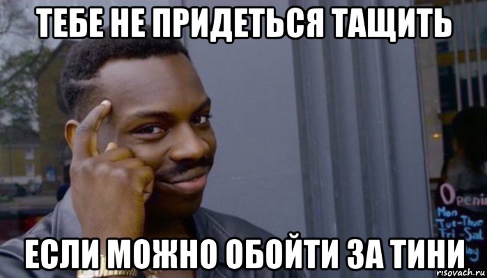 тебе не придеться тащить если можно обойти за тини, Мем Не делай не будет