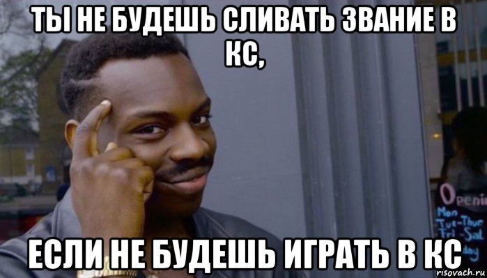 ты не будешь сливать звание в кс, если не будешь играть в кс, Мем Не делай не будет