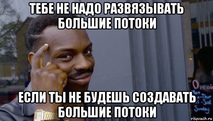 тебе не надо развязывать большие потоки если ты не будешь создавать большие потоки, Мем Не делай не будет