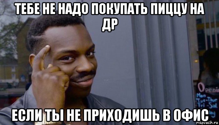 тебе не надо покупать пиццу на др если ты не приходишь в офис, Мем Не делай не будет