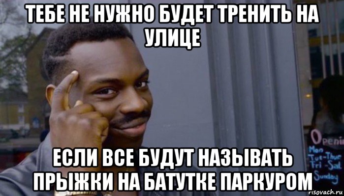 тебе не нужно будет тренить на улице если все будут называть прыжки на батутке паркуром, Мем Не делай не будет