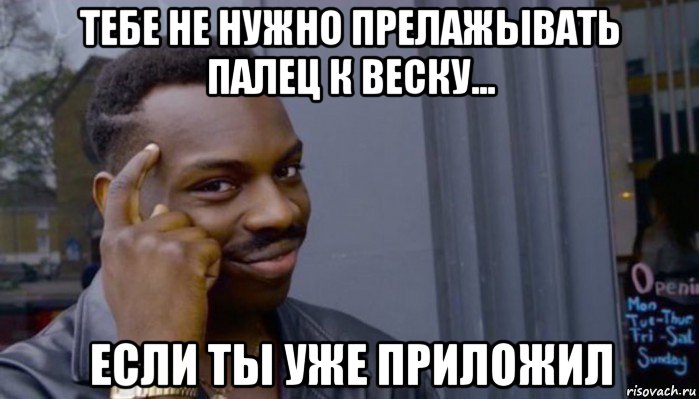 тебе не нужно прелажывать палец к веску... если ты уже приложил, Мем Не делай не будет