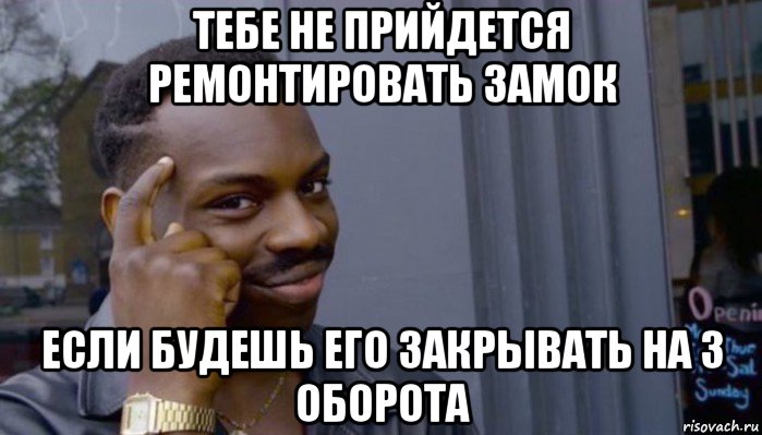 тебе не прийдется ремонтировать замок если будешь его закрывать на 3 оборота, Мем Не делай не будет