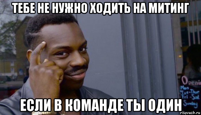 тебе не нужно ходить на митинг если в команде ты один, Мем Не делай не будет