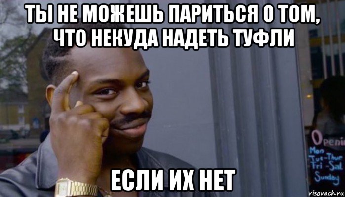 ты не можешь париться о том, что некуда надеть туфли если их нет, Мем Не делай не будет