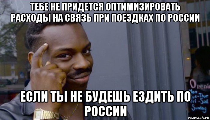 тебе не придется оптимизировать расходы на связь при поездках по россии если ты не будешь ездить по россии, Мем Не делай не будет